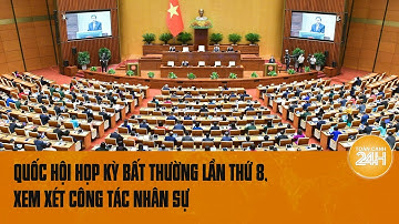 Quốc hội họp kỳ bất thường lần thứ 8, xem xét công tác nhân sự | Toàn cảnh 24h