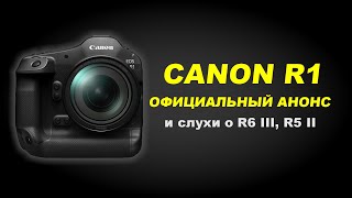Canon R1  теперь официально! Слухи про R6 III, R5 II