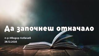 Да започнеш отначало | п-р Иводор Ковачев | 28.12.2025
