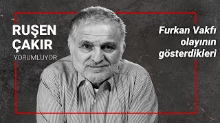 Furkan Vakfı olayının gösterdikleri