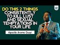 DO THIS 2 THINGS CONSISTENTLY TO KILL LUST AND SEXUAL TEMPTATIONS IN YOUR LIFE - APOSTLE AROME OSAYI