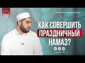 КАК СОВЕРШАЕТСЯ ПРАЗДНИЧНЫЙ ИД НАМАЗ (Курбан Байрам)?