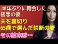【シニア恋愛】40年ぶりに再会した初恋の彼。夫を裏切り、65歳で選んだ禁断の愛の結末は…