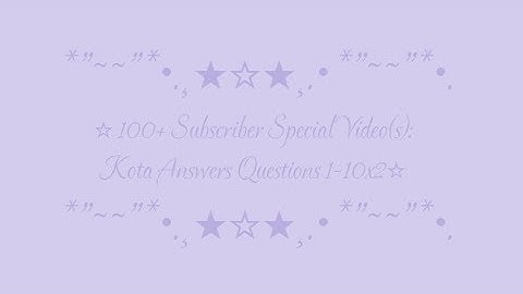 ☆100+ Subscriber Special Video(s): Kota Answers Questions 1-10x2☆