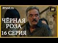 Чёрная роза 16 серия русская озвучка Турция серии