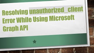 Resolving unauthorized_client Error While Using Microsoft Graph API