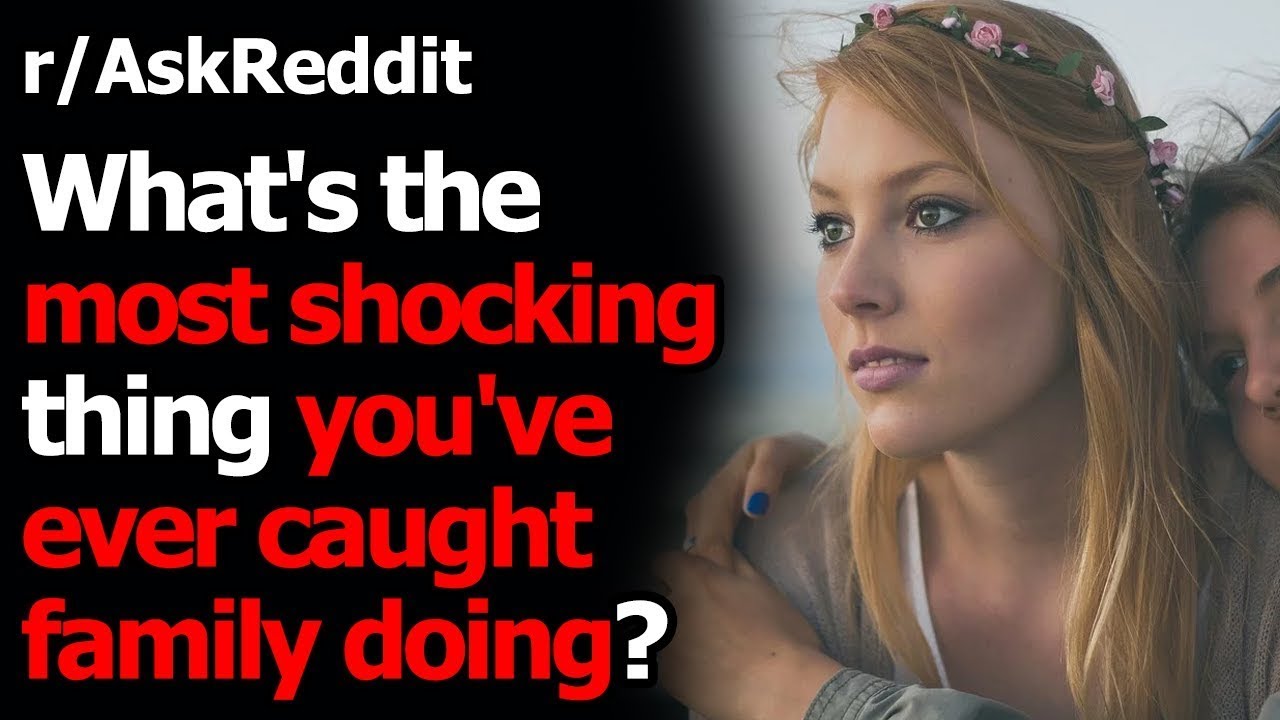 What's the most shocking thing you've caught family doing? r/AskReddit