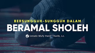 Sungguh sungguh dalam Beramal Sholeh - Ustadz Mufy Hanif Thalib, Lc. - Ceramah Agama