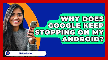 Why Does Google Keep Stopping On My   Android? - Be App Savvy