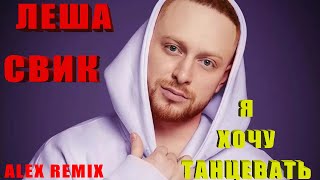 Лёша Свик - Я Хочу Танцевать(ALEX Remix)