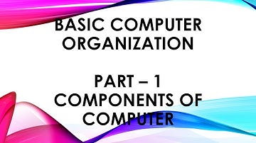 Basic Computer Organization Part - I Components of Computer System