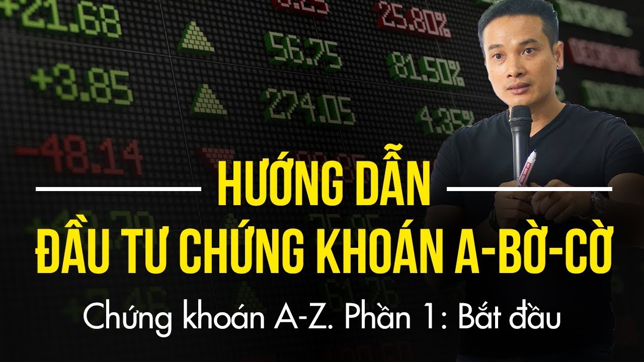 Khóa học chứng khoán | P1: Bắt đầu | HƯỚNG DẪN ĐẦU TƯ CHỨNG KHOÁN CƠ BẢN, A-BỜ-CỜ ( TỪ A-Z )