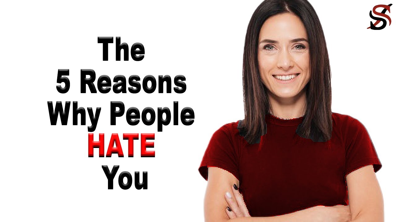 The 5 Reasons Why People hate you