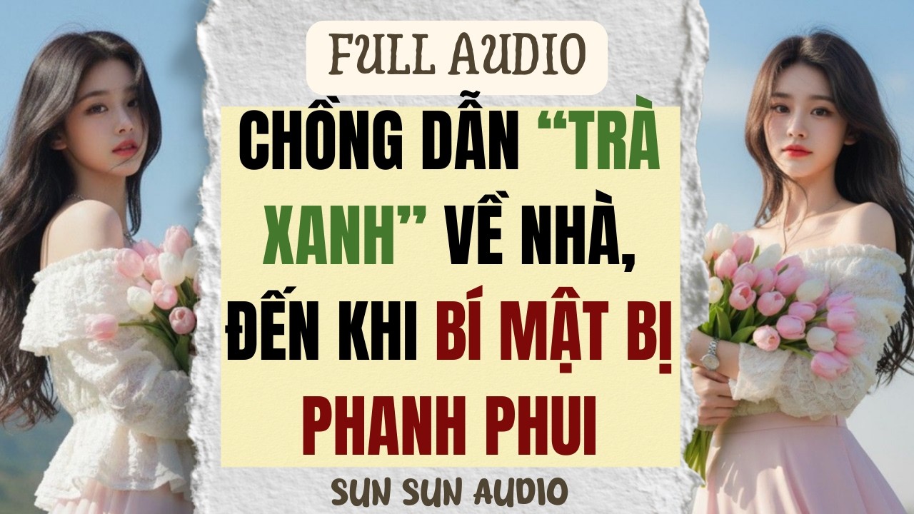 [ FULL ] | CHỒNG DẪN “TRÀ XANH” VỀ NHÀ, ĐẾN KHI BÍ MẬT BỊ PHANH PHUI | SUN SUN AUDIO