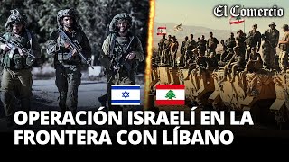 ISRAEL iniciará "OPERATIVO MUY INTENSO" en la frontera con LÍBANO, ¿atacará a HEZBOLÁ? | El Comercio