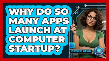 Why Do So Many Apps Launch At Computer Startup? - Your Computer Companion