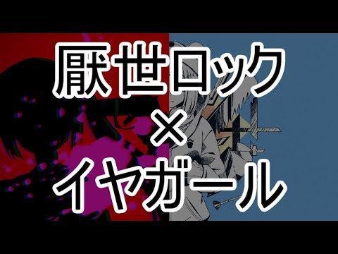 [E&I]厭世ロック+イヤガール[マッシュアップ]
