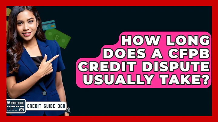 How Long Does A CFPB Credit Dispute Usually Take? - CreditGuide360.com