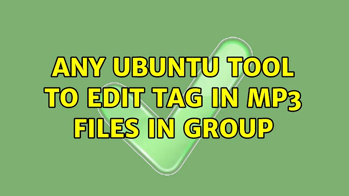 Ubuntu: Any ubuntu tool to edit tag in mp3 files in group (3 Solutions!!)