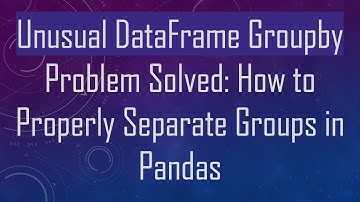 Unusual DataFrame Groupby Problem Solved: How to Properly Separate Groups in Pandas