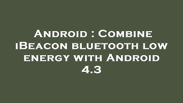 Android : Combine iBeacon bluetooth low energy with Android 4.3