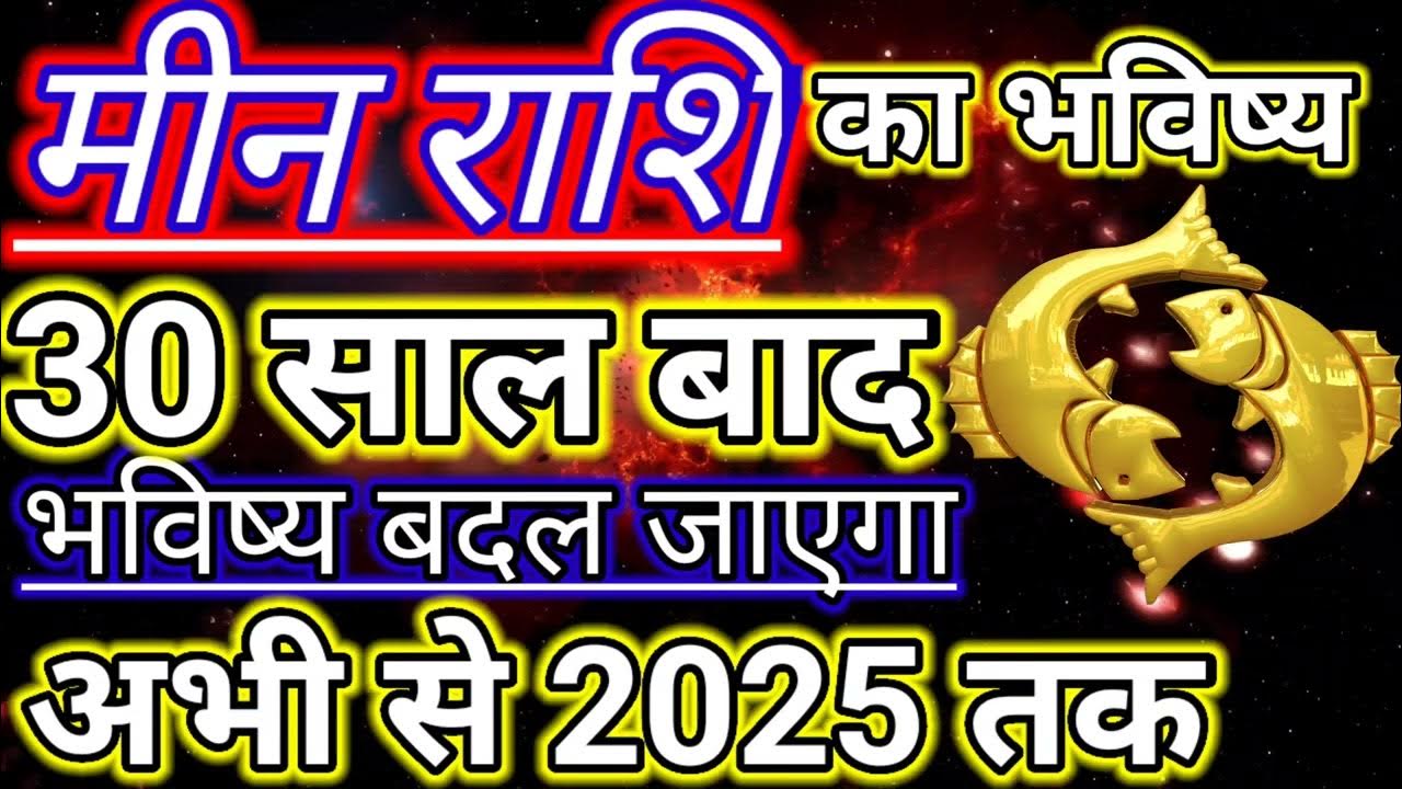 मीन राशि आज से लेकर 2025 तक का भविष्य 30 साल जिंदगी बदलने वाली है बनेगा