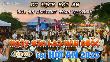 DU LỊCH HỘI AN: NGÀY VĂN HÓA HÀN QUỐC TẠI HỘI AN 2023 | Tập 03 | HOI AN ANCIENT TOWN VIETNAM