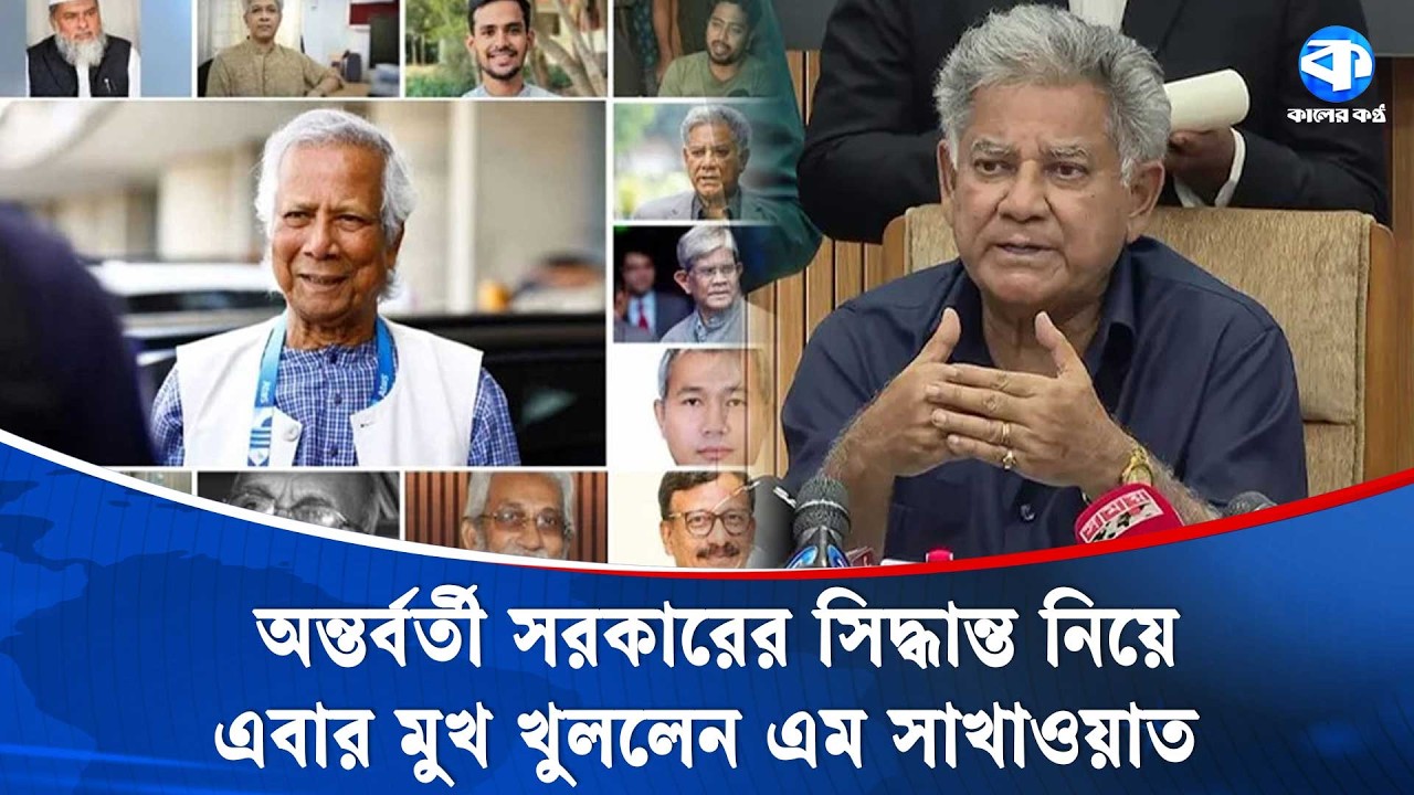 অন্তর্বর্তী সরকারের সিদ্ধান্ত আসতো কিচেন কেবিনেটে থেকে: এম সাখাওয়াত | Kaler Kantho
