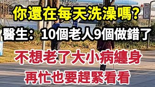 【乐厨怡妈】你還在每天洗澡嗎？醫生再次提醒：10個老人9個做錯了！不想老了大小病纏身，再忙也要趕緊看看。
