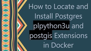 How to Locate and Install Postgres plpython3u and postgis Extensions in Docker