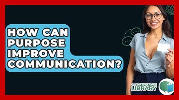How Can Purpose Improve Communication? - The Language Library