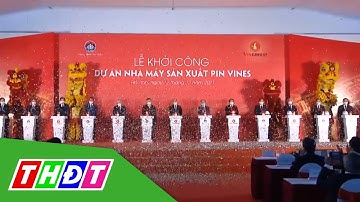 Chủ tịch nước dự lễ khởi công Nhà máy sản xuất pin 4.000 tỉ đồng | THDT