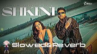 SHKINI | Slowed&Reverb | Guru Randhawa |Kiran Bajwa | Gill Machhrai | Rony Ajnali |