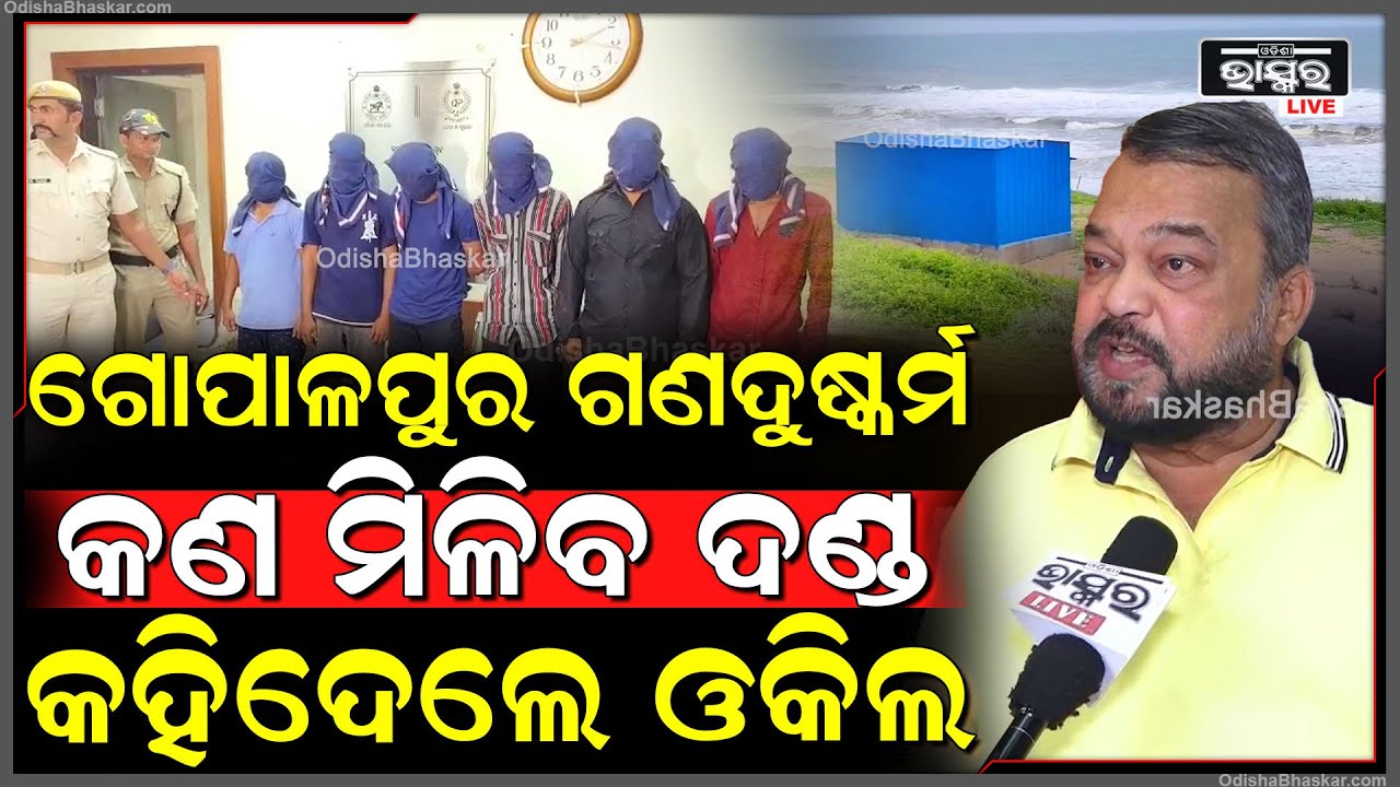 ରାସ୍ତାଘାଟରେ କେହିକାହାକୁ ମାନିବାକୁ ପ୍ରସ୍ତୁତନାହାନ୍ତି ଗୋପାଳପୁର ଗଣଦୁଷ୍କର୍ମ କଣ ମିଳିବ ଦଣ୍ଡ କହିଦେଲେ ଓକିଲ