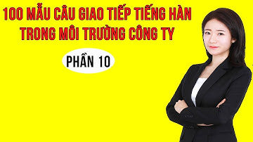100 Mẫu Câu Tiếng Hàn Giao Tiếp Thông Dụng Nhất Trong Môi Trường Công Ty Hàn Quốc | Phần 10