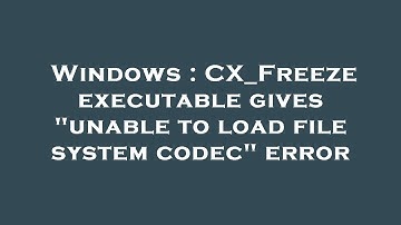 Windows : CX_Freeze executable gives "unable to load file system codec" error