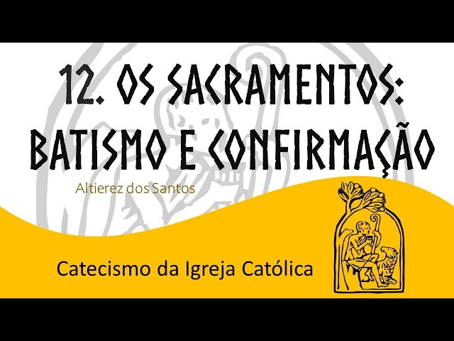 Aula XII - Os Sacramentos:  Batismo e Confirmação - Catecismo da Igreja Católica (1.210 a 1.321)