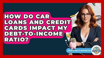 How Do Car Loans And Credit Cards Impact My Debt-to-income Ratio? - Your Guide to Budgeting