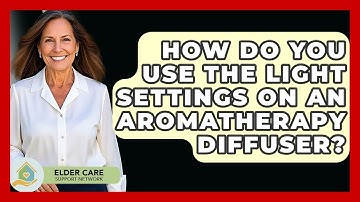 How Do You Use The Light Settings On An Aromatherapy Diffuser? - Elder Care Support Network