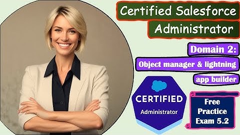 Salesforce Certified Administrator - Domain: Object Mgr and lightning app builder: Practice Exam 5.2