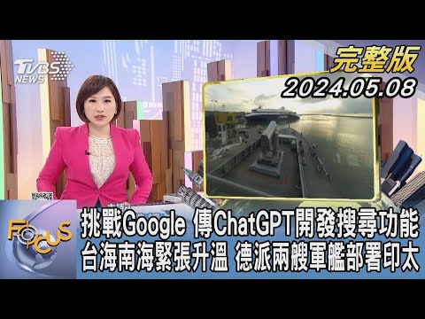 【1200完整版】挑戰Google 傳ChatGPT開發搜尋功能 台海南海緊張升溫 德派兩艘軍艦部署印太｜游皓婷｜FOCUS世界新聞20240508 @tvbsfocus