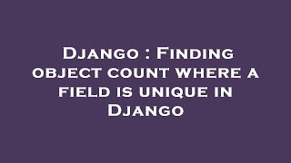 Django : Finding object count where a field is unique in Django