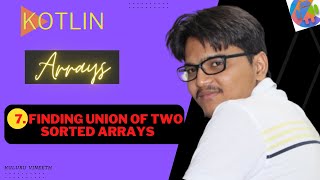 7. Finding Union Of Two Sorted Arrays | Kotlin | Arrays | Data Structures And Algorithms | Android