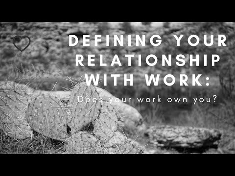 Defining Your Relationship With  Work: Does Your Work Own You?