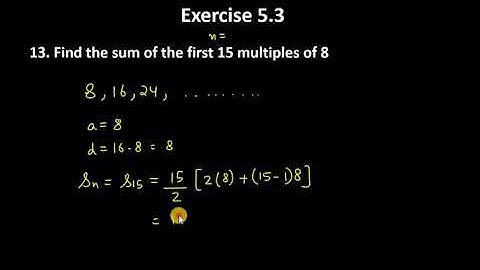 13. Find the sum of the first 15 multiples of 8.