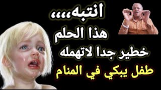 تفسير رؤية حلم طفل يبكي في المنام / أبوزيد الفتيحي