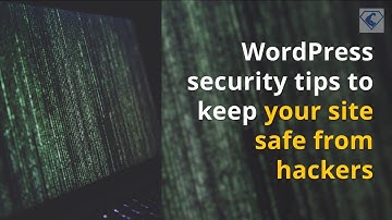 WordPress security tips to keep your site safe from hackers