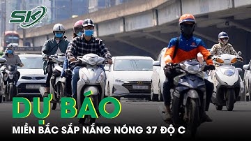Dự Báo Miền Bắc Sắp Bước Vào Đợt Nắng Nóng Diện Rộng, Cao Nhất 37 Độ C | SKĐS