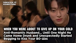 When u Were About to Give Up on ur Cold Anti Romantic Husbnd Until One Night He Came Home Drunk &...
