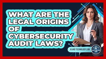 What Are The Legal Origins Of Cybersecurity Audit Laws? - AI and Technology Law
